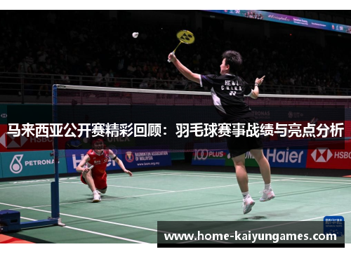 马来西亚公开赛精彩回顾：羽毛球赛事战绩与亮点分析