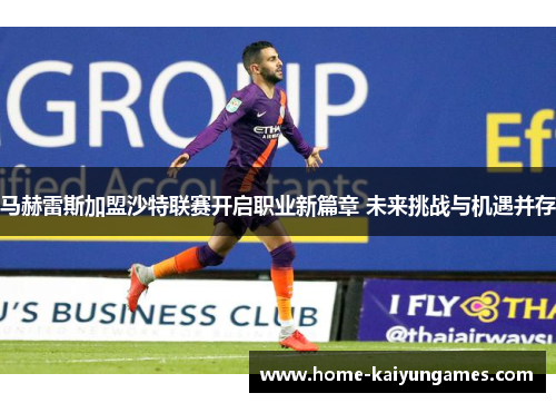 马赫雷斯加盟沙特联赛开启职业新篇章 未来挑战与机遇并存