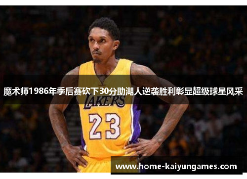 魔术师1986年季后赛砍下30分助湖人逆袭胜利彰显超级球星风采