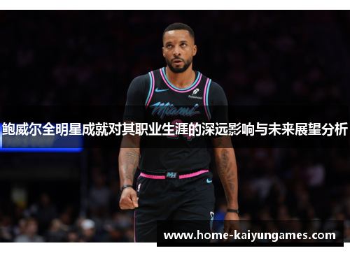 鲍威尔全明星成就对其职业生涯的深远影响与未来展望分析