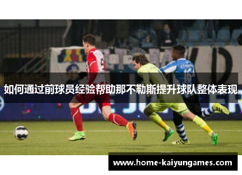 如何通过前球员经验帮助那不勒斯提升球队整体表现